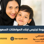 شروط تجنيس ابناء المواطنات السعوديات