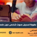 عقوبة تسجيل صوت شخص دون علمه
